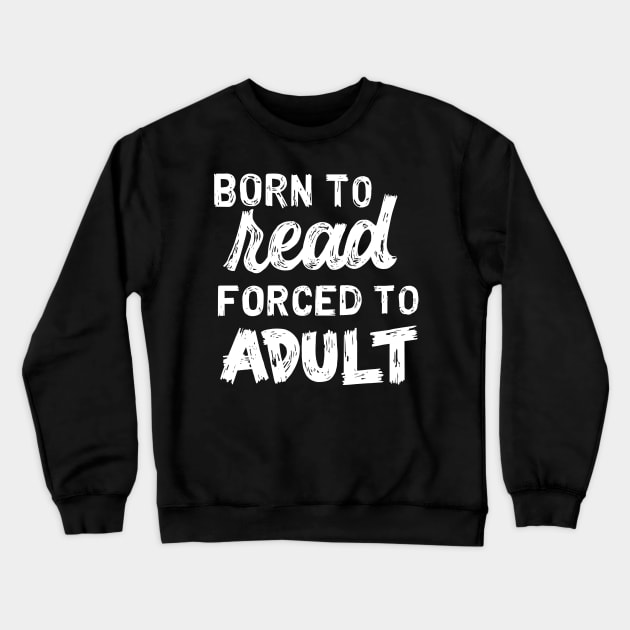 Born to Read Forced to Adult Crewneck Sweatshirt by polliadesign